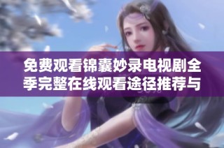 免费观看锦囊妙录电视剧全季完整在线观看途径推荐与分享