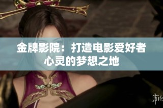 金牌影院：打造电影爱好者心灵的梦想之地