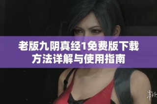 老版九阴真经1免费版下载方法详解与使用指南