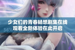 少女们的青春畅想剧集在线观看全新体验在此开启