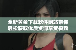全新黄金下载软件网站带你轻松获取优质资源享受极致体验