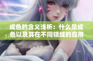 成色的含义浅析：什么是成色以及其在不同领域的应用与重要性