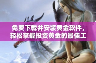 免费下载并安装黄金软件，轻松掌握投资黄金的最佳工具
