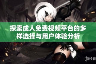 探索成人免费视频平台的多样选择与用户体验分析