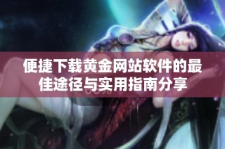 便捷下载黄金网站软件的最佳途径与实用指南分享