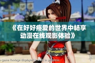 《在好好疼爱的世界中畅享动漫在线观影体验》