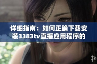 详细指南：如何正确下载安装3383tv直播应用程序的步骤与方法