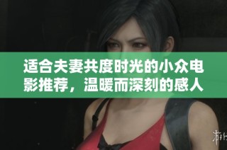 适合夫妻共度时光的小众电影推荐，温暖而深刻的感人佳作