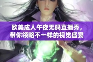 欧美成人午夜无码直播秀，带你领略不一样的视觉盛宴
