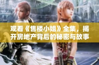观看《售楼小姐》全集，揭开房地产背后的秘密与故事