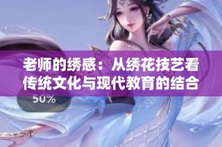 老师的绣感：从绣花技艺看传统文化与现代教育的结合
