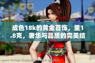 成色18k的黄金首饰，重1.8克，奢华与品质的完美结合