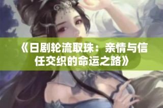 《日剧轮流取珠：亲情与信任交织的命运之路》