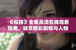 《似锦》全集高清在线观看指南，畅享精彩剧情与人物情感交织