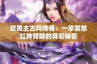 双男主古风传奇：一掌震怒红肿臂瓣的背后秘密