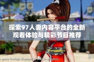 探索97人妻内容平台的全新观看体验与精彩节目推荐
