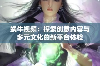蜗牛视频：探索创意内容与多元文化的新平台体验