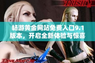 畅游黄金网站免费入口9.1版本，开启全新体验与惊喜探索