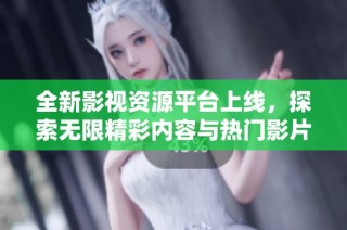 全新影视资源平台上线，探索无限精彩内容与热门影片推荐