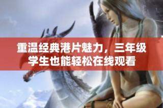 重温经典港片魅力，三年级学生也能轻松在线观看