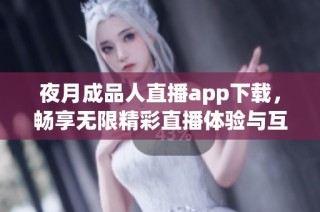 夜月成品人直播app下载，畅享无限精彩直播体验与互动乐趣