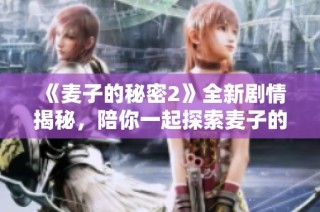 《麦子的秘密2》全新剧情揭秘，陪你一起探索麦子的奇妙世界