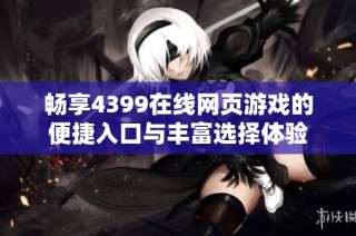 畅享4399在线网页游戏的便捷入口与丰富选择体验