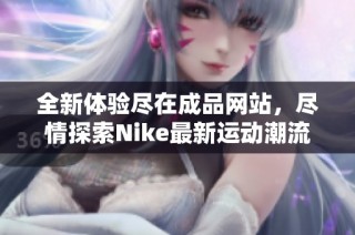 全新体验尽在成品网站，尽情探索Nike最新运动潮流与产品