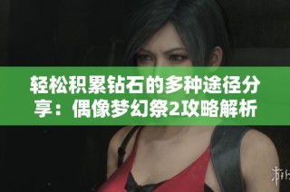 轻松积累钻石的多种途径分享：偶像梦幻祭2攻略解析