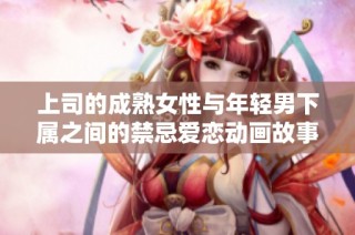 上司的成熟女性与年轻男下属之间的禁忌爱恋动画故事