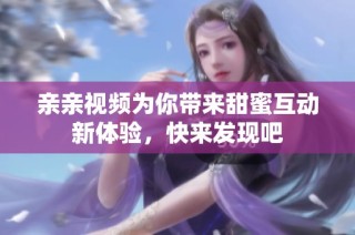 亲亲视频为你带来甜蜜互动新体验，快来发现吧