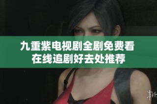 九重紫电视剧全剧免费看 在线追剧好去处推荐
