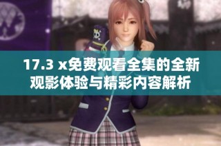 17.3 x免费观看全集的全新观影体验与精彩内容解析