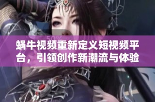 蜗牛视频重新定义短视频平台，引领创作新潮流与体验