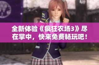 全新体验《疯狂农场3》尽在掌中，快来免费畅玩吧！