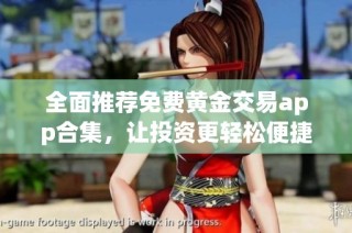 全面推荐免费黄金交易app合集，让投资更轻松便捷