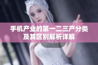 手机产业的第一二三产分类及其区别解析详解