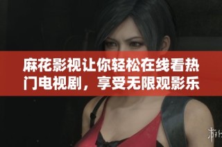 麻花影视让你轻松在线看热门电视剧，享受无限观影乐趣