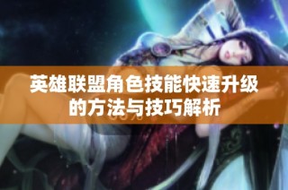 英雄联盟角色技能快速升级的方法与技巧解析