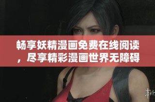 畅享妖精漫画免费在线阅读，尽享精彩漫画世界无障碍体验