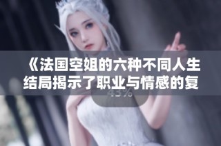 《法国空姐的六种不同人生结局揭示了职业与情感的复杂交织》