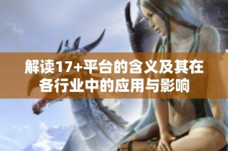 解读17+平台的含义及其在各行业中的应用与影响