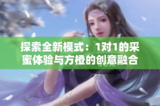 探索全新模式：1对1的采蜜体验与方橙的创意融合