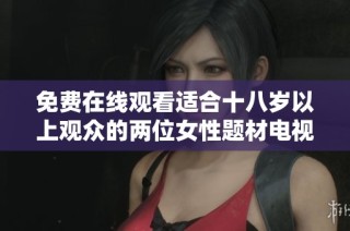 免费在线观看适合十八岁以上观众的两位女性题材电视剧推荐
