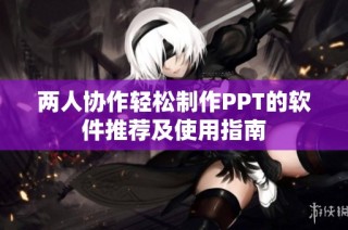 两人协作轻松制作PPT的软件推荐及使用指南