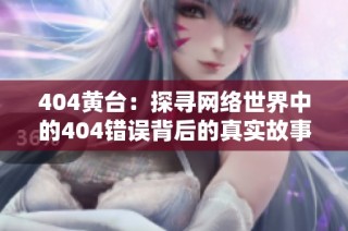 404黄台：探寻网络世界中的404错误背后的真实故事与解决之道