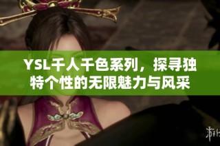 YSL千人千色系列，探寻独特个性的无限魅力与风采