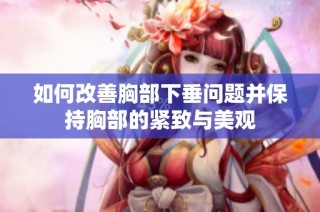 如何改善胸部下垂问题并保持胸部的紧致与美观