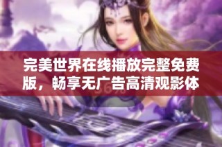 完美世界在线播放完整免费版，畅享无广告高清观影体验