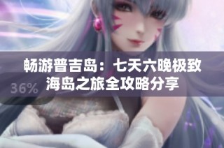 畅游普吉岛：七天六晚极致海岛之旅全攻略分享
